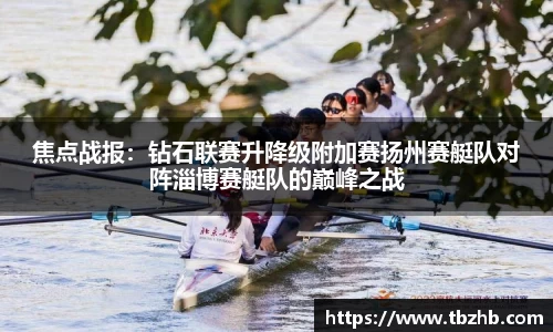 焦点战报：钻石联赛升降级附加赛扬州赛艇队对阵淄博赛艇队的巅峰之战