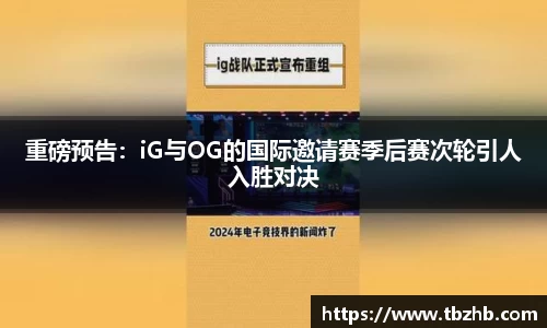 重磅预告：iG与OG的国际邀请赛季后赛次轮引人入胜对决