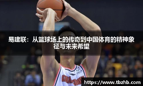 易建联：从篮球场上的传奇到中国体育的精神象征与未来希望