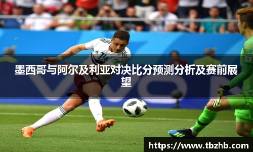 墨西哥与阿尔及利亚对决比分预测分析及赛前展望